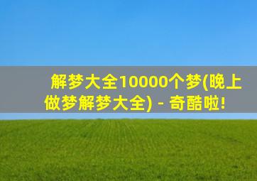 解梦大全10000个梦(晚上做梦解梦大全) - 奇酷啦!